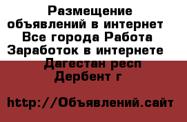 «Размещение объявлений в интернет» - Все города Работа » Заработок в интернете   . Дагестан респ.,Дербент г.
